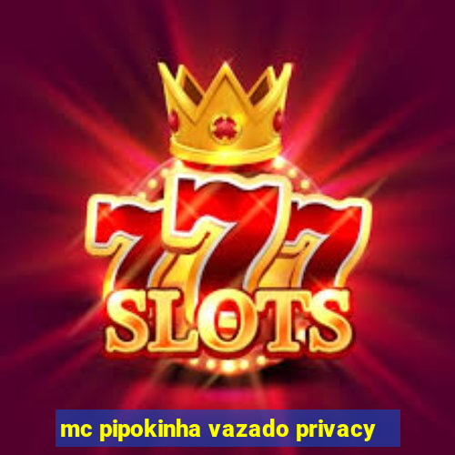 mc pipokinha vazado privacy